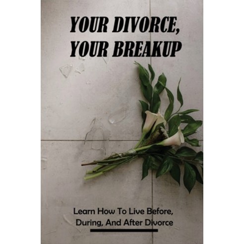 Your Divorce Your Breakup: Learn How To Live Before During And After Divorce: Divorce Recovery Pr... Paperback, Independently Published, English, 9798739831996