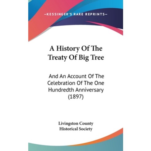 A History Of The Treaty Of Big Tree: And An Account Of The Celebration Of The One Hundredth Annivers... Hardcover, Kessinger Publishing