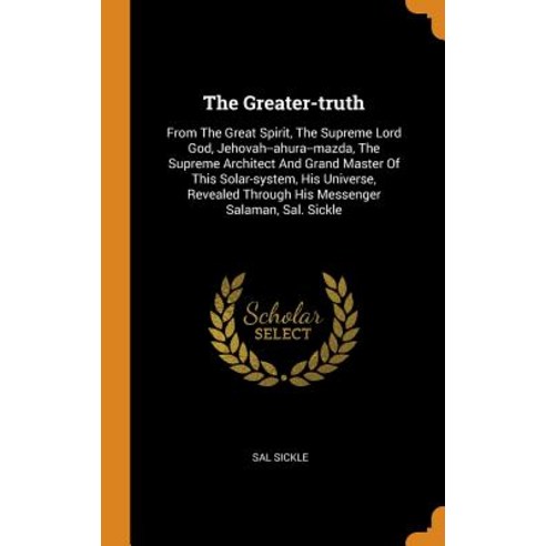 The Greater-truth: From The Great Spirit The Supreme Lord God Jehovah--ahura--mazda The Supreme A... Hardcover, Franklin Classics