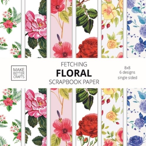 (영문도서) Fetching Floral Scrapbook Paper: 8x8 Designer Flower Patterns for Decorative Art DIY Projects Home... Paperback, Make Better Crafts, English, 9781953987013