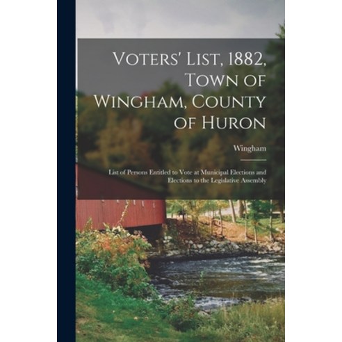 (영문도서) Voters'' List 1882 Town of Wingham County of Huron [microform]: List of Persons Entitled to... Paperback, Legare Street Press, English, 9781014925510