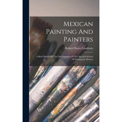 (영문도서) Mexican Painting And Painters: A Brief Sketch Of The Development Of The Spanish School Of Pai... Hardcover, Legare Street Press, English, 9781017812787