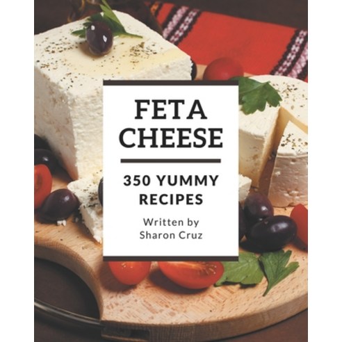 350 Yummy Feta Cheese Recipes: An One-of-a-kind Yummy Feta Cheese Cookbook Paperback, Independently Published