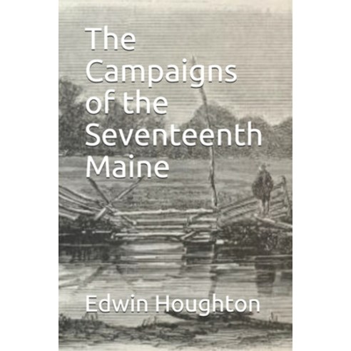 The Campaigns of the Seventeenth Maine Paperback, Independently Published, English, 9798705240548