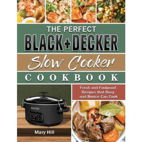 The Perfect BLACK+DECKER Slow Cooker Cookbook: Fresh and Foolproof Recipes that Busy and Novice Can ... Hardcover, Mary Hill, English, 9781801667623