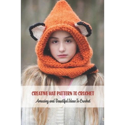 Creative Hat Pattern To Crochet: Amazing and Beautiful Ideas To Crochet: Knitting Hat Projects Paperback, Independently Published, English, 9798733363462