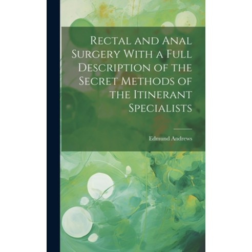 (영문도서) Rectal and Anal Surgery With a Full Description of the Secret Methods of the Itinerant Specia... Hardcover, Legare Street Press, English, 9781019481158