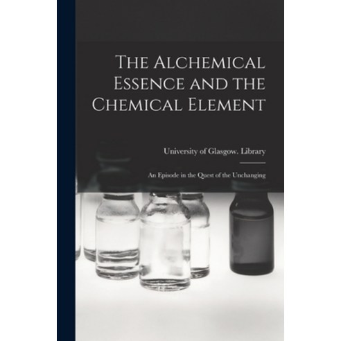 (영문도서) The Alchemical Essence and the Chemical Element: an Episode in the Quest of the Unchanging Paperback, Legare Street Press, English, 9781015372146