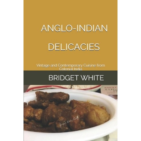 Anglo-Indian Delicacies: Vintage and Contemporary Cuisine from Colonial India Paperback, Independently Published