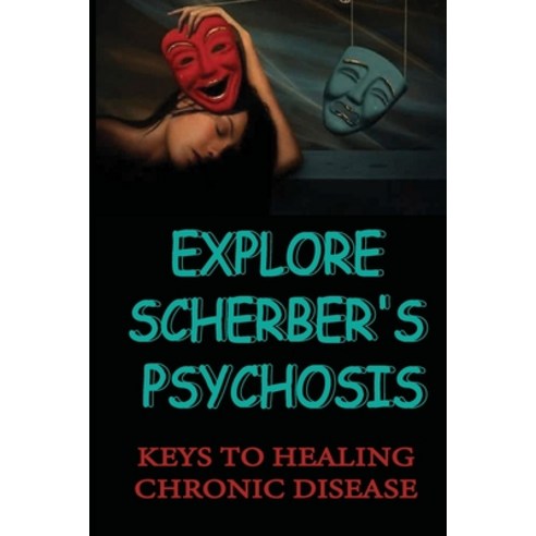 (영문도서) Explore Scherber''s Psychosis: Keys To Healing Chronic Disease: Psychotherapeutic Management Paperback, Independently Published, English, 9798515809775
