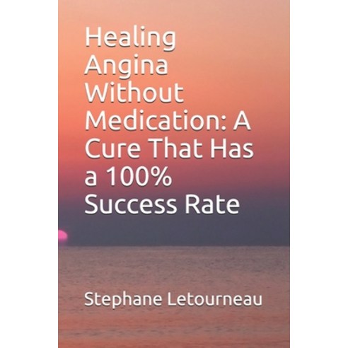 Healing Angina Without Medication: A Cure That Has a 100% Success Rate Paperback, Independently Published