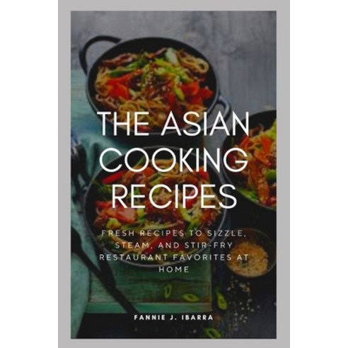 (영문도서) The Asian Cooking Recipes: Fresh Recipes To Sizzle Steam And Stir-Fry Restaurant Favorites ... Paperback, Independently Published, English, 9798356263361