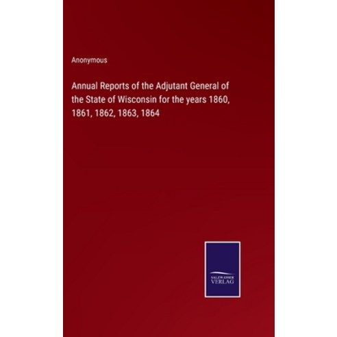 (영문도서) Annual Reports of the Adjutant General of the State of Wisconsin for the years 1860 1861 18... Hardcover, Salzwasser-Verlag, English, 9783375097073