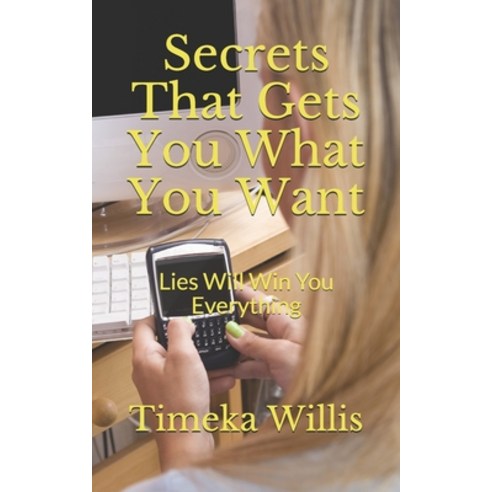 Secrets That Gets You What You Want: Lies Will Win You Everything Paperback, Independently Published