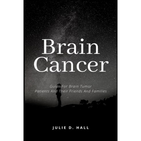 Brain Cancer: Guide For Brain Tumor Patients And Their Friends And Families Paperback, Independently Published