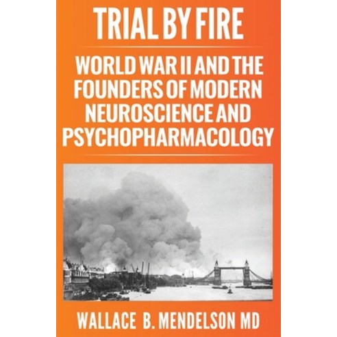 Trial by Fire: World War II and the Founders of Modern Neuroscience and Psychopharmacology Paperback, Pythagoras Press, English, 9781735334370