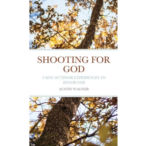 Shooting For God: Using Outdoor Experiences to Honor God Paperback, Lulu.com, English, 9781716264856