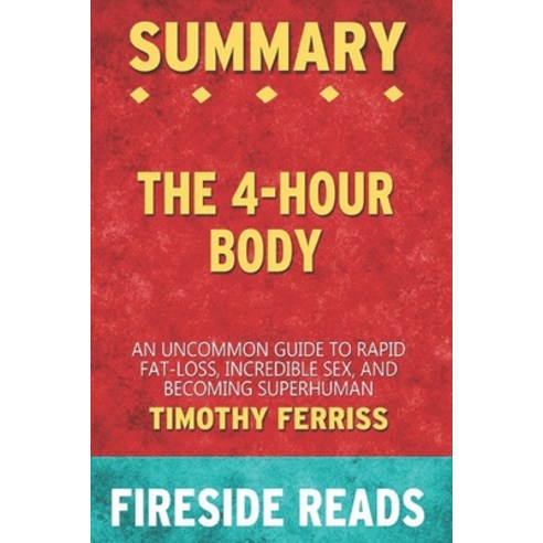 Summary of The 4-Hour Body: An Uncommon Guide to Rapid Fat-Loss Incredible Sex and Becoming Superh... Paperback, Independently Published