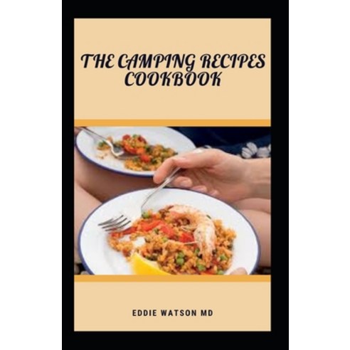 The Camping Recipes Cookbook: A Complete Guide With Easy Recipes to be Enjoyed in Camping Trip Paperback, Independently Published, English, 9798747344891