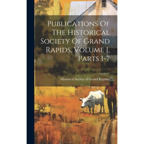 (영문도서) Publications Of The Historical Society Of Grand Rapids Volume 1 Parts 1-7 Hardcover, Legare Street Press, English, 9781020602696