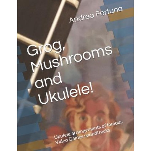 (영문도서) Grog Mushrooms and Ukulele!: Ukulele arrangements of famous Video Games soundtracks Paperback, Independently Published, English, 9781728609478