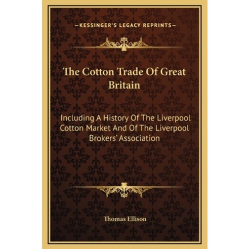 The Cotton Trade Of Great Britain: Including A History Of The Liverpool Cotton Market And Of The Liv... Hardcover, Kessinger Publishing