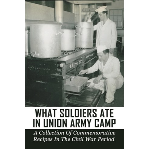 (영문도서) What Soldiers Ate In Union Army Camp: A Collection Of Commemorative Recipes In The Civil War ... Paperback, Independently Published, English, 9798530336997