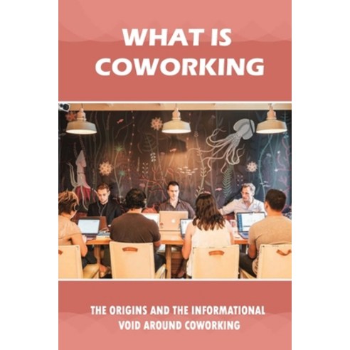 (영문도서) What Is Coworking: The Origins And The Informational Void Around Coworking: Things We Can All... Paperback, Independently Published, English, 9798547817038