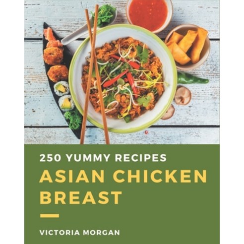 250 Yummy Asian Chicken Breast Recipes: I Love Yummy Asian Chicken Breast Cookbook! Paperback, Independently Published
