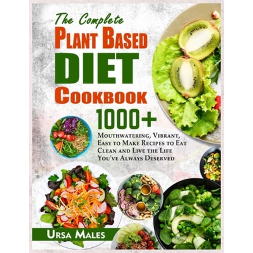 The Complete Plant Based Diet Cookbook: 1000+ Mouthwatering Vibrant Easy to Make Recipes to Eat Cl... Paperback, Ursa-Publications, English, 9781802153859