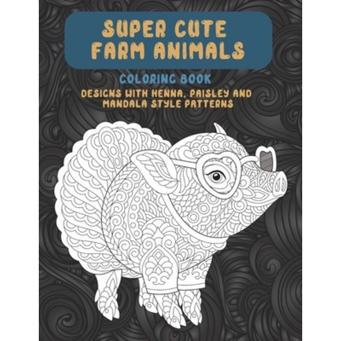 Super Cute Farm Animals - Coloring Book - Designs with Henna Paisley and Mandala Style Patterns Paperback, Independently Published