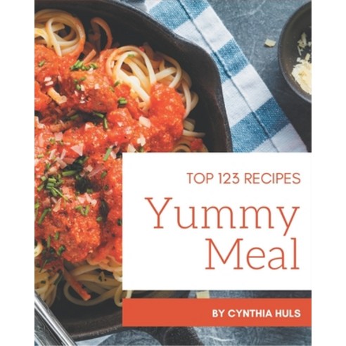 Top 123 Yummy Meal Recipes: Cook it Yourself with Yummy Meal Cookbook! Paperback, Independently Published