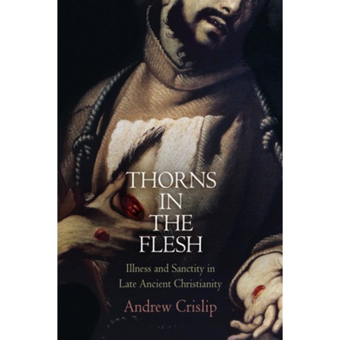 (영문도서) Thorns in the Flesh: Illness and Sanctity in Late Ancient Christianity Hardcover, University of Pennsylvania ..., English, 9780812244458