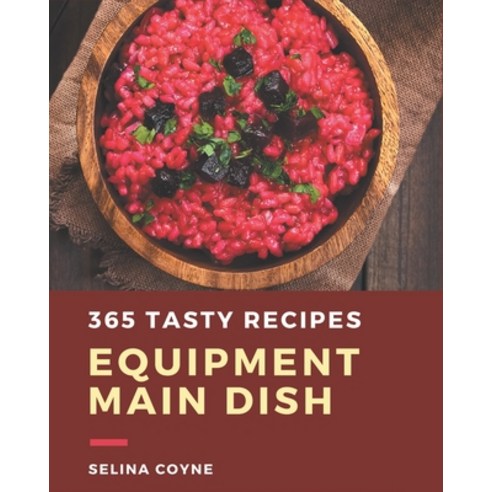 365 Tasty Equipment Main Dish Recipes: Not Just an Equipment Main Dish Cookbook! Paperback, Independently Published