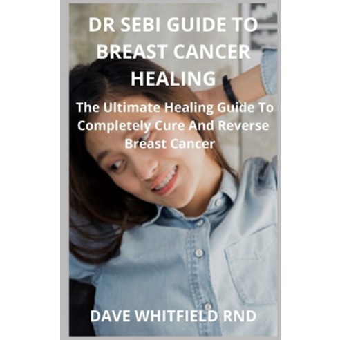 (영문도서) Dr Sebi Guide to Breast Cancer Healing: The Ultimate Healing Guide To Completely Cure And Rev... Paperback, Independently Published, English, 9798502934824