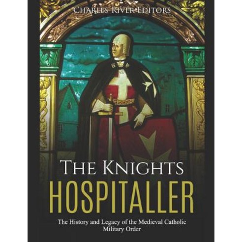 (영문도서) The Knights Hospitaller: The History and Legacy of the Medieval Catholic Military Order Paperback, Independently Published, English, 9781092956918