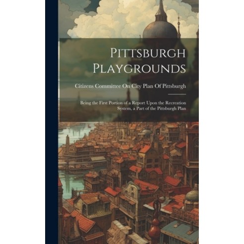 (영문도서) Pittsburgh Playgrounds: Being the First Portion of a Report Upon the Recreation System a Par... Hardcover, Legare Street Press, English, 9781021146557