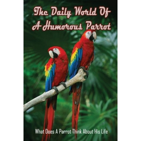(영문도서) The Daily World Of A Humorous Parrot: What Does A Parrot Think About His Life: How To Underst... Paperback, Independently Published, English, 9798451633410