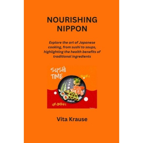 (영문도서) Nourishing Nippon: Explore the art of Japanese cooking from sushi to soups highlighting the... Paperback, Vita Krause, English, 9798869091260