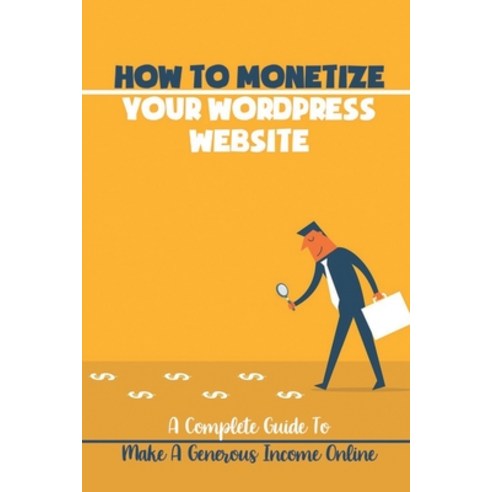 (영문도서) How To Monetize Your WordPress Website: A Complete Guide To Make A Generous Income Online: Be... Paperback, Independently Published, English, 9798461998936