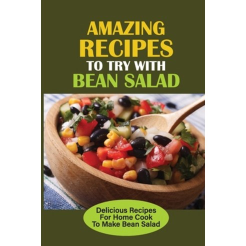 (영문도서) Amazing Recipes To Try With Bean Salad: Delicious Recipes For Home Cook To Make Bean Salad: H... Paperback, Independently Published, English, 9798537247098