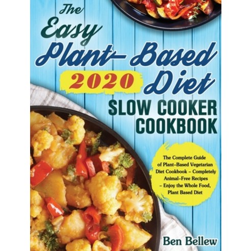 The Easy Plant-Based Diet Slow Cooker Cookbook 2020: The Complete Guide of Plant-Based Vegetarian Di... Hardcover, Ben Bellew