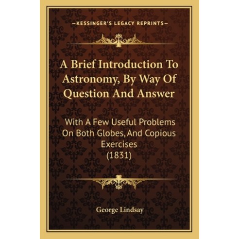 A Brief Introduction To Astronomy By Way Of Question And Answer: With A Few Useful Problems On Both... Paperback, Kessinger Publishing