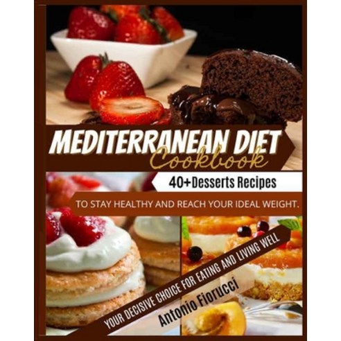 Mediterranean Diet Cookbook: 40+ Desserts Recipes To Stay Healthy and Reach Your Ideal Weight. Your ... Paperback, Antonio Fiorucci, English, 9781801205399