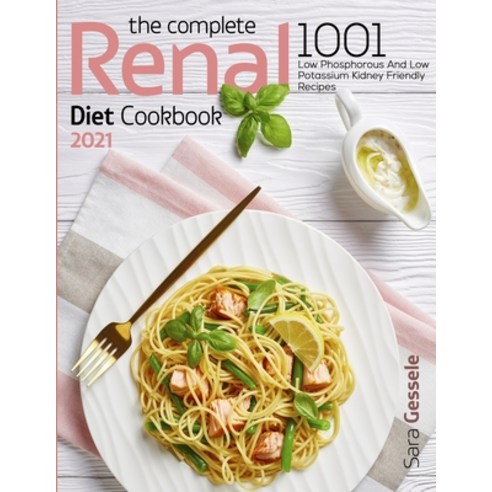 The Complete Renal Diet Cookbook 2021: 1001 Low Phosphorous And Low Potassium Kidney Friendly Recipes Paperback, Independently Published, English, 9798714710414
