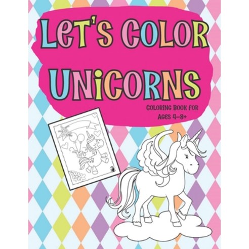 Let''s Color Unicorns Coloring Book for Ages 4-8+: Full Page Designs Featuring Unicorns Rainbows and... Paperback, Independently Published