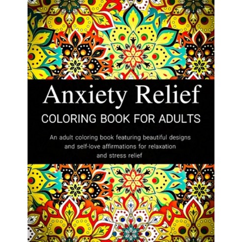 Anxiety Relief Coloring Book: An Adult Coloring Book Featuring Beautiful Designs and Self-Love Affir... Paperback, Independently Published, English, 9798718182514