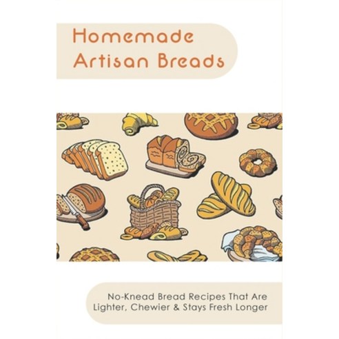(영문도서) Homemade Artisan Breads: No-Knead Bread Recipes That Are Lighter Chewier & Stays Fresh Longe... Paperback, Independently Published, English, 9798540757607