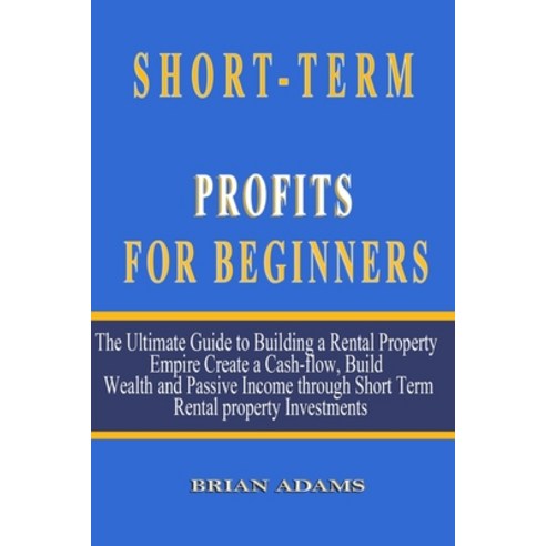 Short-Term Rental Profits for Beginners: The Ultimate Guide to Building a Rental Property Empire Cr... Paperback, Independently Published, English, 9798563894846