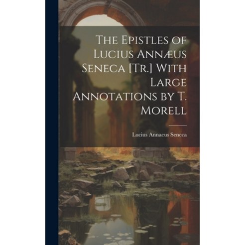 (영문도서) The Epistles of Lucius Annæus Seneca [Tr.] With Large Annotations by T. Morell Hardcover, Legare Street Press, English, 9781019468524